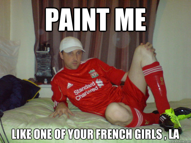 Paint me like one of your french girls , la  scouse full kit wanker