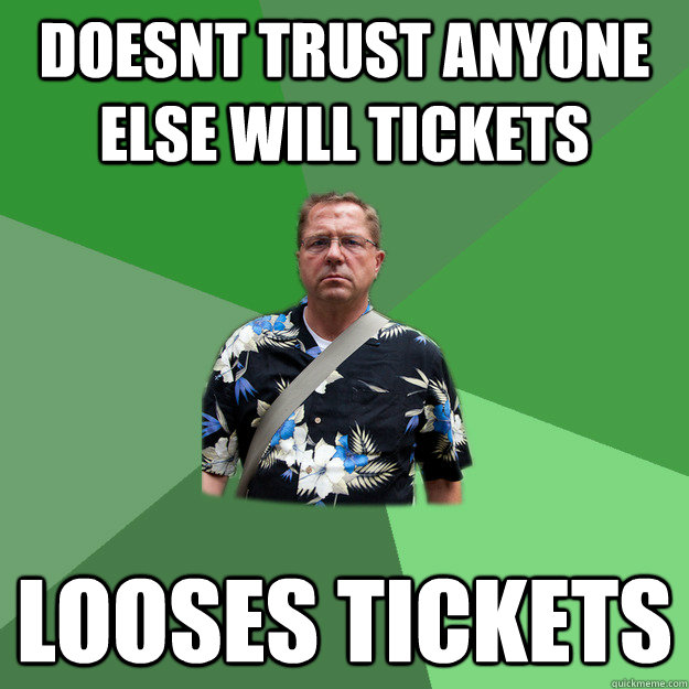 Doesnt trust anyone else will tickets           LOOSES TICKETS  Nervous Vacation Dad