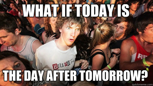 What if today is The Day after tomorrow?  Sudden Clarity Clarence