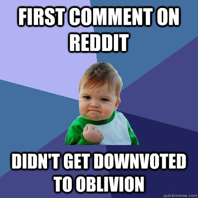 First comment on Reddit Didn't get downvoted to oblivion  Success Kid