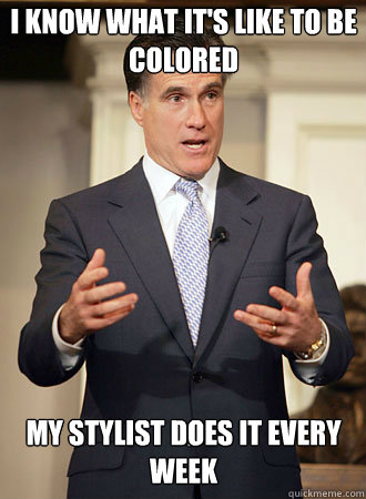 I know what it's like to be colored My stylist does it every week  Relatable Romney