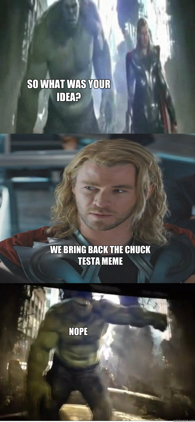 so what was your idea? we bring back the chuck testa meme nope  avengers hulk smash thor