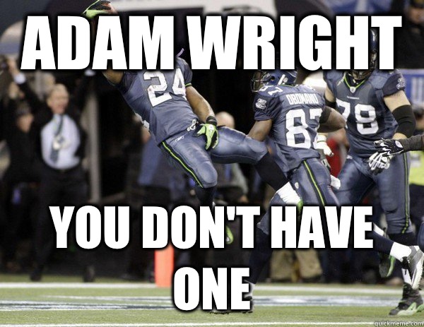Adam Wright You don't have one  Marshawn Lynch