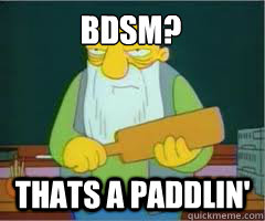 BDSM? Thats a paddlin'  