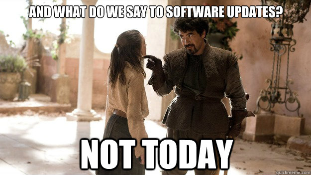 And what do we say to software updates? Not today  Arya not today