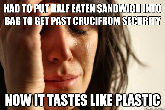 Had to put half eaten sandwich into bag to get past crucifrom security Now It tastes like plastic  First World Problems