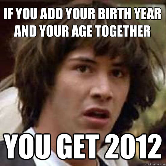 if you add your birth year and your age together
 you get 2012  conspiracy keanu