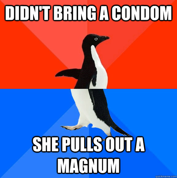 didn't bring a condom she pulls out a magnum  Socially Awesome Awkward Penguin