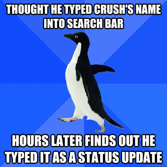 Thought he typed crush's name into search bar hours later finds out he typed it as a status update  Socially Awkward Penguin