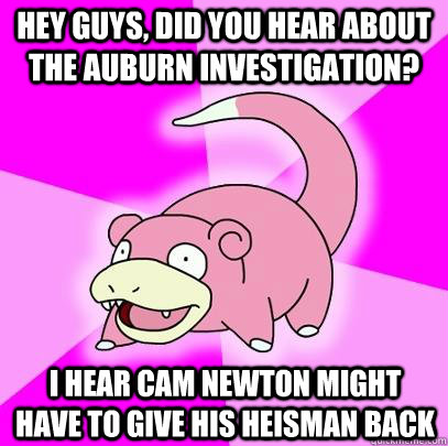 Hey guys, did you hear about the Auburn investigation? I hear Cam Newton might have to give his Heisman back  Slowpoke