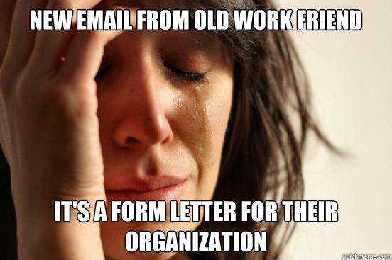 New Email from old work friend It's a form letter for their organization  First World Problems