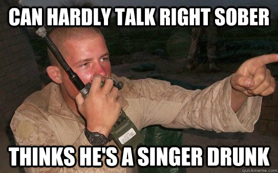 Can hardly talk right sober thinks he's a singer drunk  