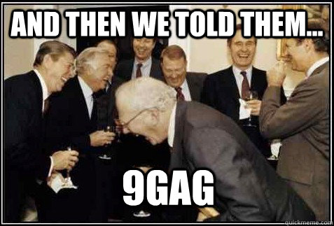 and then we told them... 9gag  And then they said