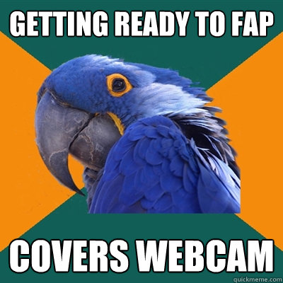 Getting ready to fap covers webcam  Paranoid Parrot