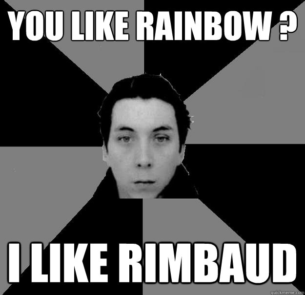 YOU LIKE RAINBOW ? I LIKE RIMBAUD  