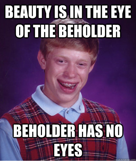 beauty is in the eye of the beholder beholder has no eyes - beauty is in the eye of the beholder beholder has no eyes  Bad Luck Brian