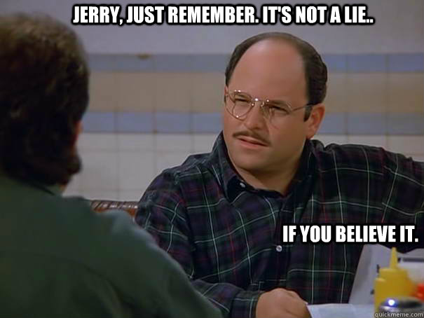 Jerry, just remember. It's not a lie.. if you believe it. - Jerry, just remember. It's not a lie.. if you believe it.  Costanza Truth