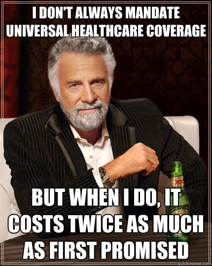 I don't always mandate universal healthcare coverage but when I do, it costs twice as much as first promised  The Most Interesting Man In The World