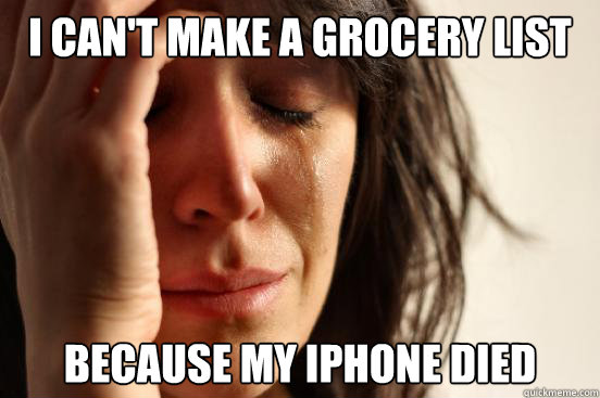 I can't make a grocery list because my iphone died  First World Problems