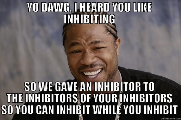 YO DAWG, I HEARD YOU LIKE INHIBITING SO WE GAVE AN INHIBITOR TO THE INHIBITORS OF YOUR INHIBITORS SO YOU CAN INHIBIT WHILE YOU INHIBIT Xzibit meme
