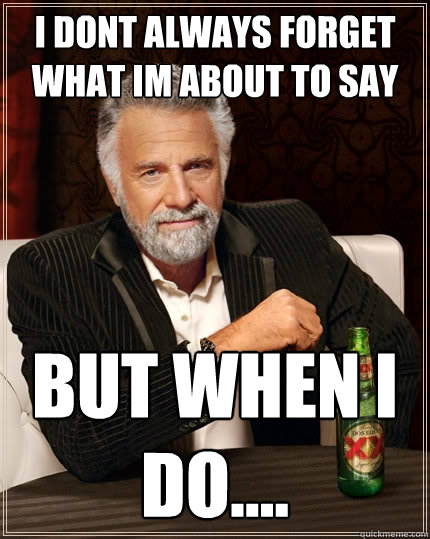 i dont always forget what im about to say but when I do....  The Most Interesting Man In The World