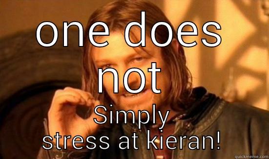 ONE DOES NOT SIMPLY STRESS AT KIERAN! Boromir