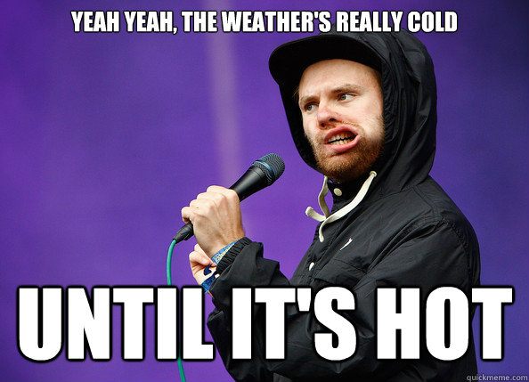 YEAH YEAH, THE WEATHER'S REALLY COLD UNTIL IT'S HOT  