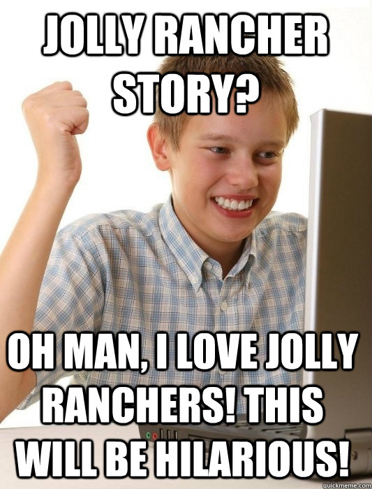 Jolly Rancher Story? Oh man, I love Jolly Ranchers! This will be hilarious! - Jolly Rancher Story? Oh man, I love Jolly Ranchers! This will be hilarious!  First Day on the Internet Kid