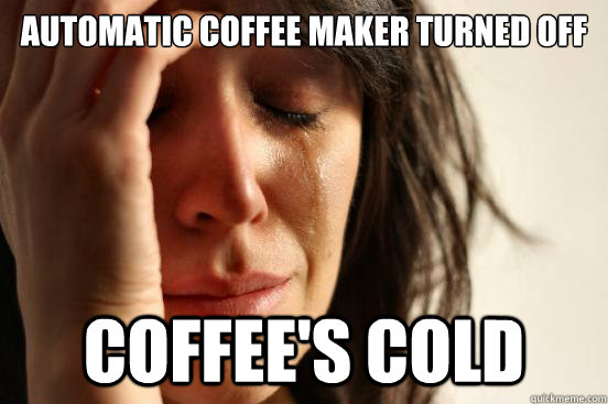 Automatic coffee maker turned off coffee's cold - Automatic coffee maker turned off coffee's cold  First World Problems