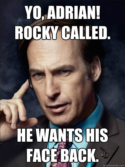 Yo, Adrian! Rocky called. He wants his face back. - Yo, Adrian! Rocky called. He wants his face back.  Saul Goodman