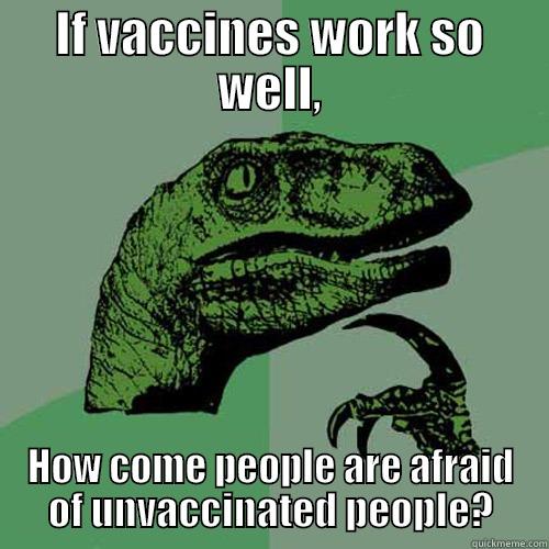 IF VACCINES WORK SO WELL, HOW COME PEOPLE ARE AFRAID OF UNVACCINATED PEOPLE? Philosoraptor
