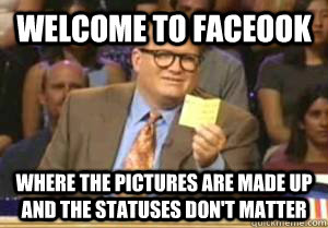 welcome to faceook where the pictures are made up and the statuses don't matter - welcome to faceook where the pictures are made up and the statuses don't matter  Drew Carey