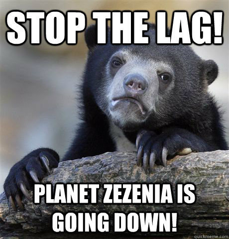 stop the lag! planet zezenia is going down! - stop the lag! planet zezenia is going down!  Confession Bear