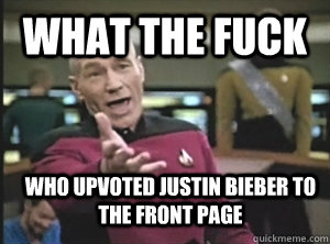 What the fuck who upvoted justin bieber to the front page - What the fuck who upvoted justin bieber to the front page  Annoyed Picard