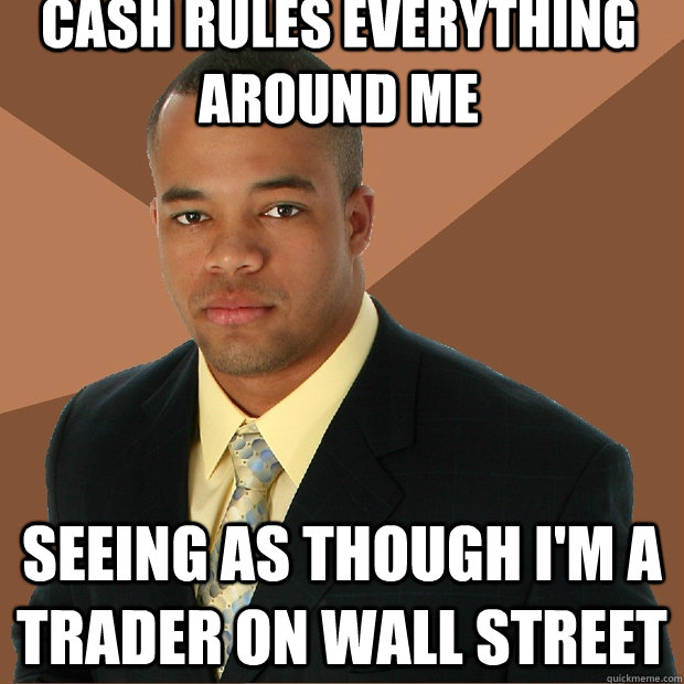 Cash rules everything around me seeing as though i'm a trader on wall street - Cash rules everything around me seeing as though i'm a trader on wall street  Successful Black Man