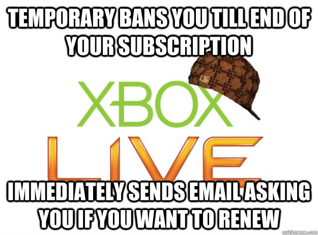 Temporary bans you till end of your subscription immediately sends email asking you if you want to renew   Scumbag Xbox Live