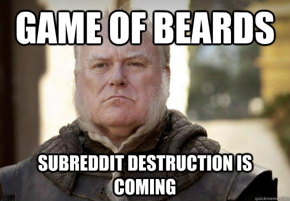 Game of beards Subreddit destruction is coming - Game of beards Subreddit destruction is coming  Woeful man