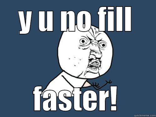 Y U NO FILL FASTER! Y U No
