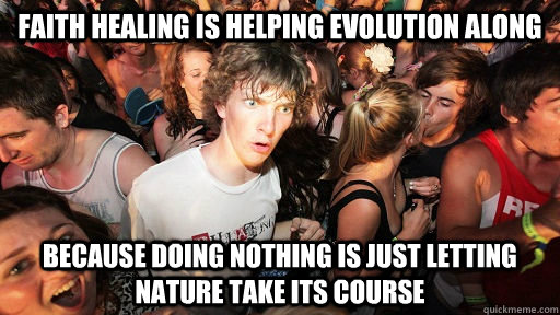 faith healing is helping evolution along because doing nothing is just letting nature take its course - faith healing is helping evolution along because doing nothing is just letting nature take its course  Sudden Clarity Clarence