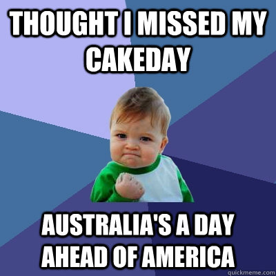 Thought I missed my cakeday Australia's a day ahead of America - Thought I missed my cakeday Australia's a day ahead of America  Success Kid