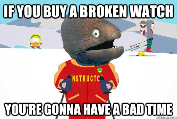 If you buy a broken watch You're gonna have a bad time  Bad Joke Ski Instructor