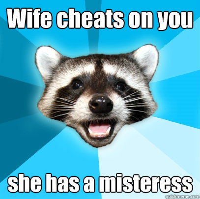 Wife cheats on you she has a misteress  Lame Pun Coon