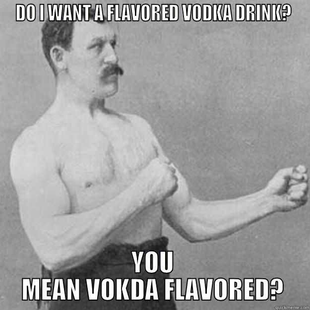 DO I WANT A FLAVORED VODKA DRINK? YOU MEAN VOKDA FLAVORED? overly manly man