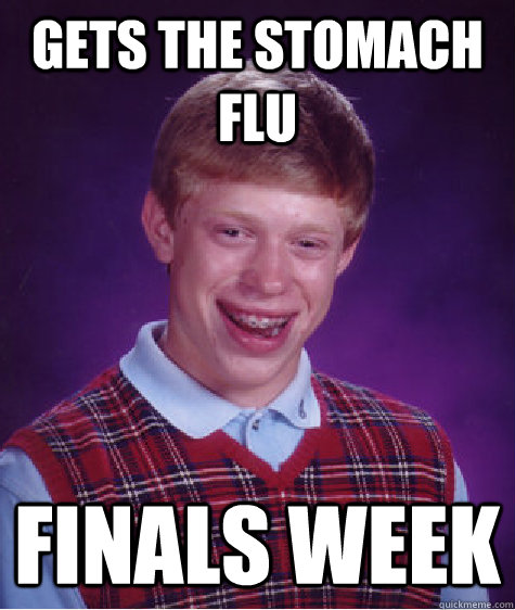 Gets the stomach flu Finals week  Bad Luck Brian