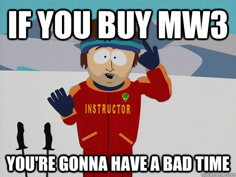 If you buy mw3 You're gonna have a bad time  South Park Bad Time