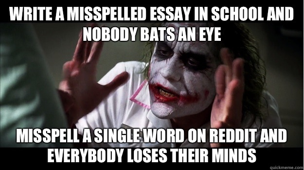 Write a misspelled essay in school and nobody bats an eye Misspell a single word on reddit and everybody loses their minds  Joker Mind Loss