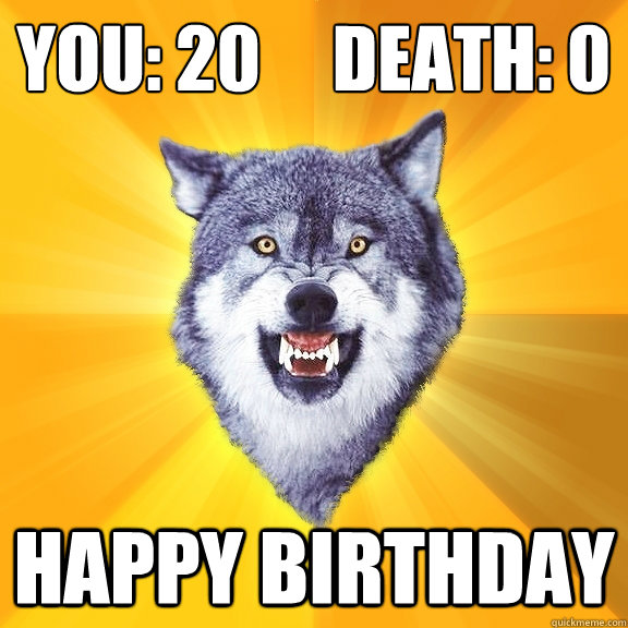 You: 20     Death: 0
 Happy Birthday - You: 20     Death: 0
 Happy Birthday  Courage Wolf