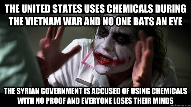 The United States uses chemicals during the Vietnam War and no one bats an eye The Syrian Government is accused of using chemicals with no proof and everyone loses their minds  Joker Mind Loss