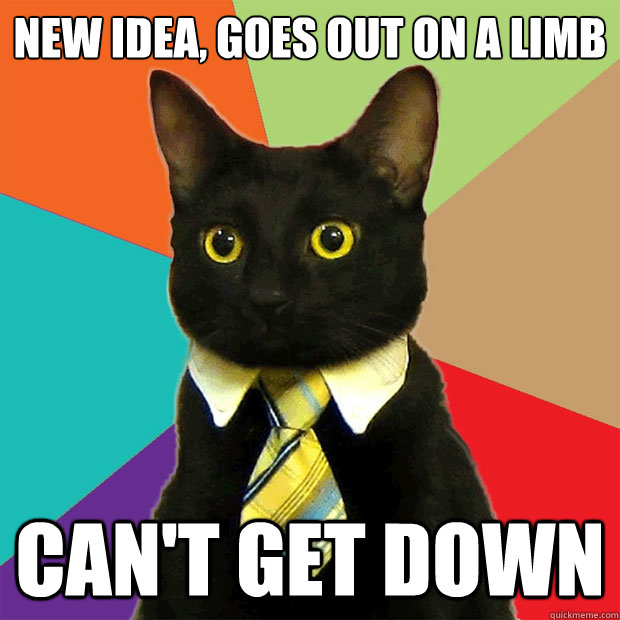 New idea, goes out on a limb Can't get down  Business Cat
