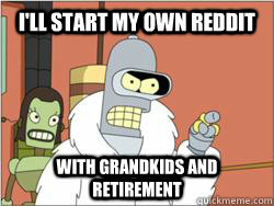 I'll start my own reddit With GRANDKIDS AND RETIREMENT  